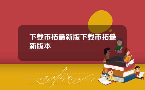 下载币拓最新版下载币拓最新版本