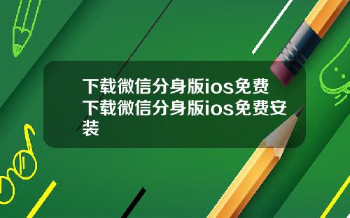 下载微信分身版ios免费下载微信分身版ios免费安装
