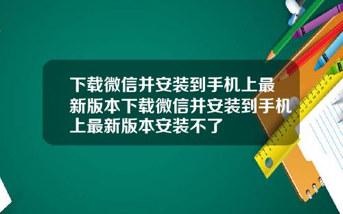 下载微信并安装到手机上最新版本下载微信并安装到手机上最新版本安装不了