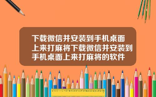 下载微信并安装到手机桌面上来打麻将下载微信并安装到手机桌面上来打麻将的软件