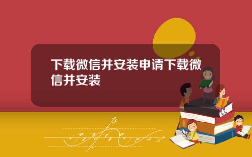 下载微信并安装申请下载微信并安装
