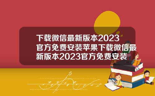 下载微信最新版本2023官方免费安装苹果下载微信最新版本2023官方免费安装苹果版