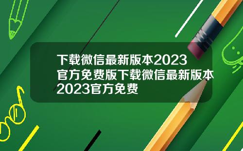 下载微信最新版本2023官方免费版下载微信最新版本2023官方免费