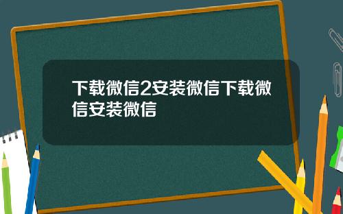 下载微信2安装微信下载微信安装微信