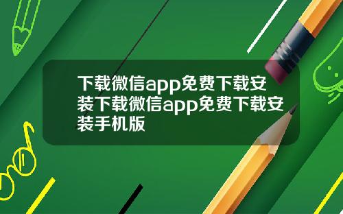 下载微信app免费下载安装下载微信app免费下载安装手机版