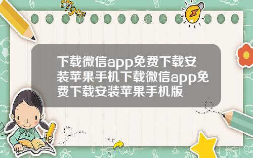 下载微信app免费下载安装苹果手机下载微信app免费下载安装苹果手机版