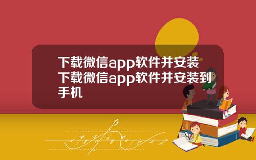 下载微信app软件并安装下载微信app软件并安装到手机