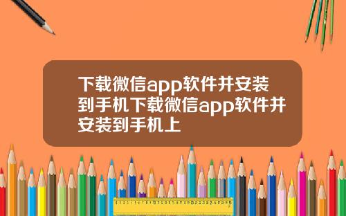 下载微信app软件并安装到手机下载微信app软件并安装到手机上