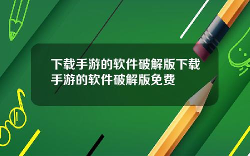 下载手游的软件破解版下载手游的软件破解版免费