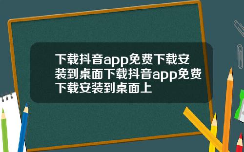 下载抖音app免费下载安装到桌面下载抖音app免费下载安装到桌面上