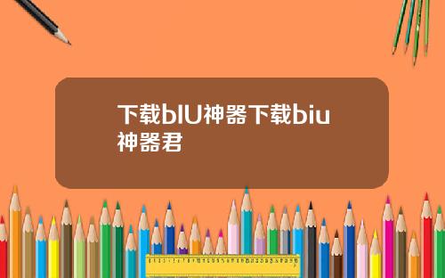 下载bIU神器下载biu神器君