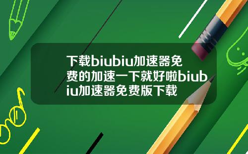 下载biubiu加速器免费的加速一下就好啦biubiu加速器免费版下载