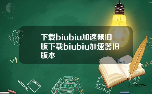 下载biubiu加速器旧版下载biubiu加速器旧版本