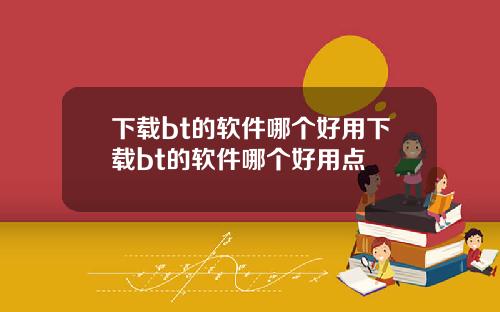 下载bt的软件哪个好用下载bt的软件哪个好用点
