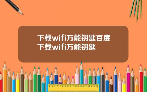 下载wifi万能钥匙百度下载wifi万能钥匙