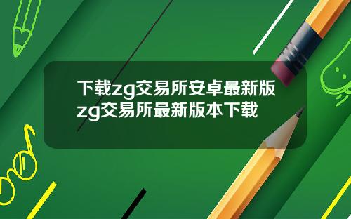 下载zg交易所安卓最新版zg交易所最新版本下载