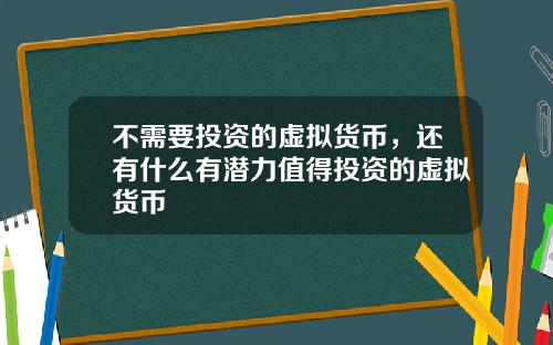 不需要投资的虚拟货币，还有什么有潜力值得投资的虚拟货币