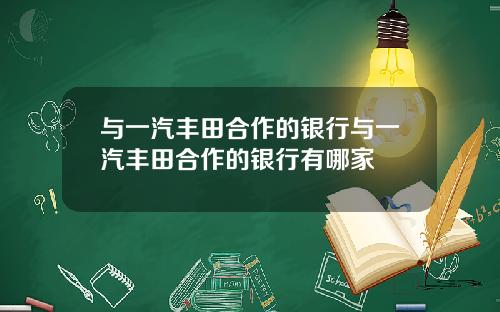 与一汽丰田合作的银行与一汽丰田合作的银行有哪家