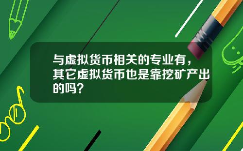 与虚拟货币相关的专业有，其它虚拟货币也是靠挖矿产出的吗？
