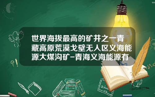 世界海拔最高的矿井之一青藏高原荒漠戈壁无人区义海能源大煤沟矿-青海义海能源有限责任公司
