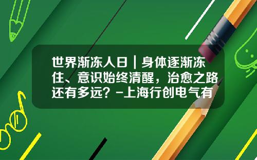 世界渐冻人日｜身体逐渐冻住、意识始终清醒，治愈之路还有多远？-上海行创电气有限公司