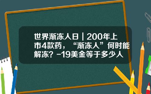 世界渐冻人日｜200年上市4款药，“渐冻人”何时能解冻？-19美金等于多少人民币