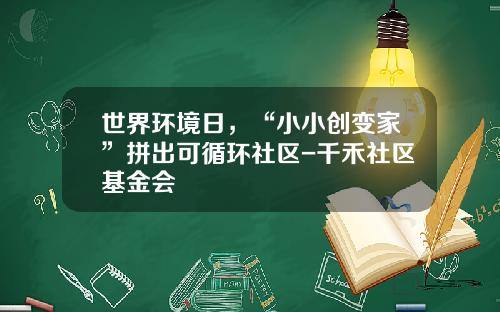 世界环境日，“小小创变家”拼出可循环社区-千禾社区基金会
