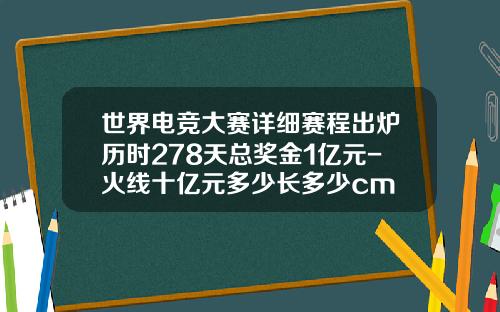 世界电竞大赛详细赛程出炉历时278天总奖金1亿元-火线十亿元多少长多少cm