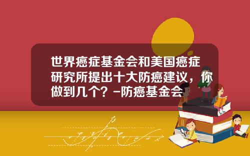 世界癌症基金会和美国癌症研究所提出十大防癌建议，你做到几个？-防癌基金会