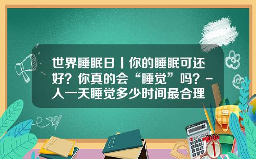 世界睡眠日丨你的睡眠可还好？你真的会“睡觉”吗？-人一天睡觉多少时间最合理