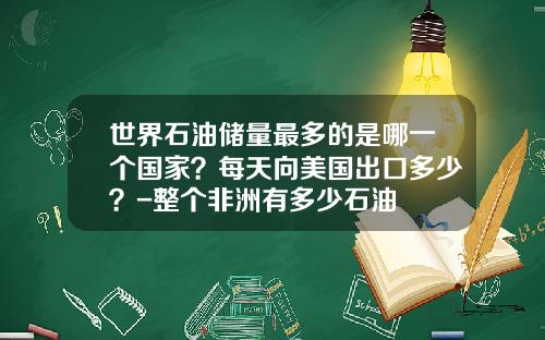 世界石油储量最多的是哪一个国家？每天向美国出口多少？-整个非洲有多少石油