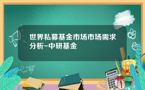 世界私募基金市场市场需求分析-中研基金