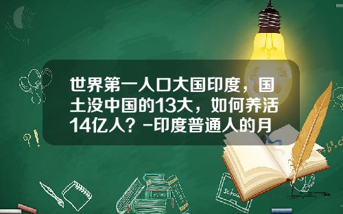 世界第一人口大国印度，国土没中国的13大，如何养活14亿人？-印度普通人的月生活费多少卢布