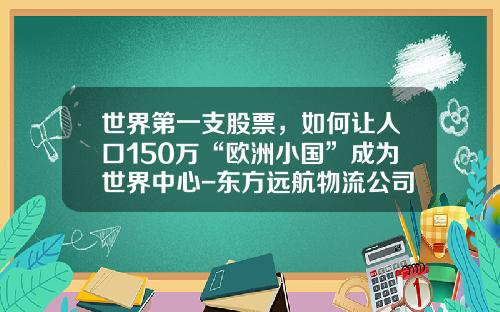 世界第一支股票，如何让人口150万“欧洲小国”成为世界中心-东方远航物流公司浦东货站