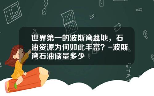 世界第一的波斯湾盆地，石油资源为何如此丰富？-波斯湾石油储量多少