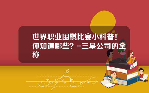 世界职业围棋比赛小科普！你知道哪些？-三星公司的全称