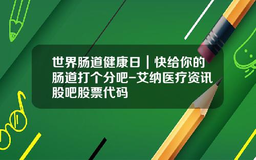 世界肠道健康日｜快给你的肠道打个分吧-艾纳医疗资讯股吧股票代码