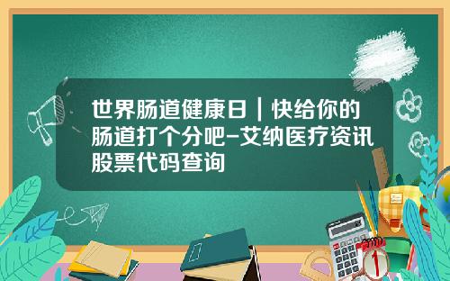 世界肠道健康日｜快给你的肠道打个分吧-艾纳医疗资讯股票代码查询