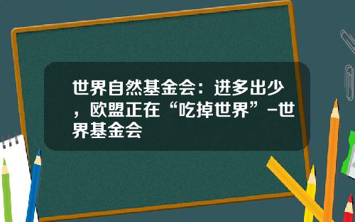世界自然基金会：进多出少，欧盟正在“吃掉世界”-世界基金会