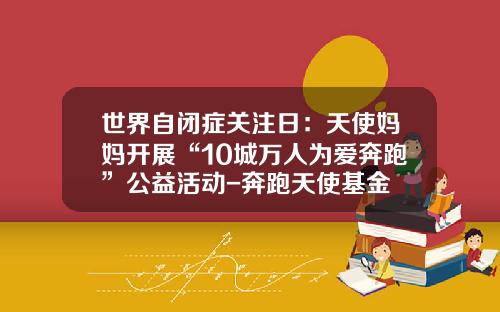 世界自闭症关注日：天使妈妈开展“10城万人为爱奔跑”公益活动-奔跑天使基金