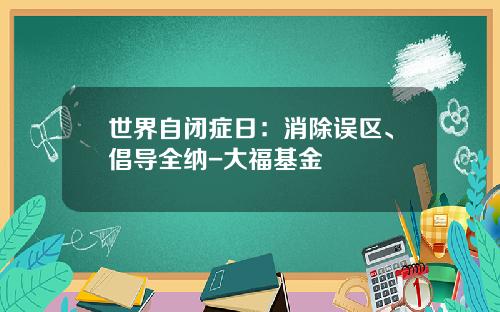 世界自闭症日：消除误区、倡导全纳-大福基金