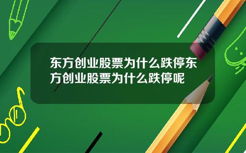 东方创业股票为什么跌停东方创业股票为什么跌停呢
