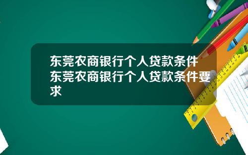 东莞农商银行个人贷款条件东莞农商银行个人贷款条件要求