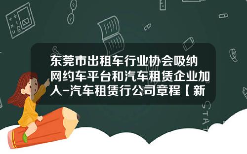 东莞市出租车行业协会吸纳网约车平台和汽车租赁企业加入-汽车租赁行公司章程【新闻】