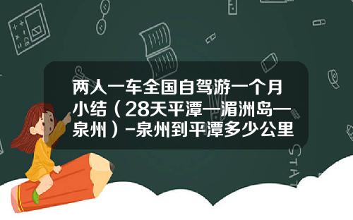 两人一车全国自驾游一个月小结（28天平潭—湄洲岛—泉州）-泉州到平潭多少公里【新闻】