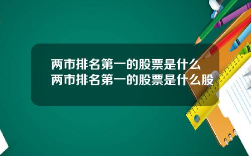 两市排名第一的股票是什么两市排名第一的股票是什么股
