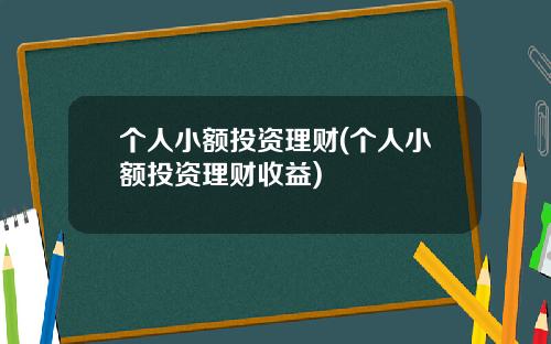 个人小额投资理财(个人小额投资理财收益)