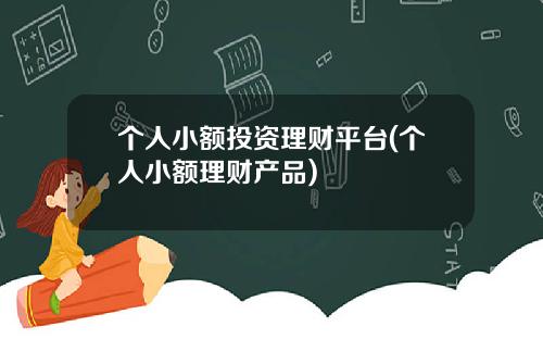 个人小额投资理财平台(个人小额理财产品)