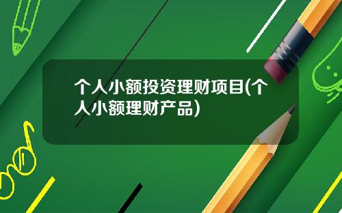 个人小额投资理财项目(个人小额理财产品)