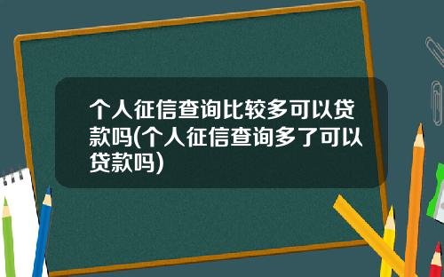 个人征信查询比较多可以贷款吗(个人征信查询多了可以贷款吗)